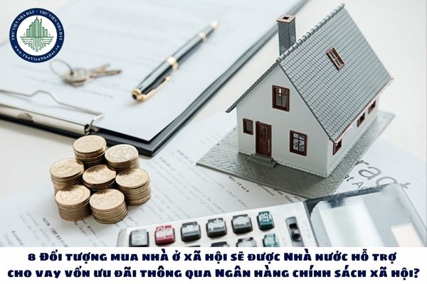 8 Đối tượng mua nhà ở xã hội sẽ được Nhà nước hỗ trợ cho vay vốn ưu đãi thông qua Ngân hàng chính sách xã hội?