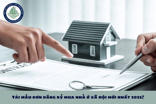 Tải mẫu đơn đăng ký mua nhà ở xã hội mới nhất 2025?