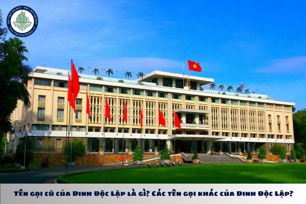 Tên gọi cũ của Dinh Độc Lập là gì? Các tên gọi khác của Dinh Độc Lập?