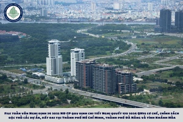 File toàn văn Nghị định 76 2025 NĐ CP quy định chi tiết Nghị quyết 170 2024 QH15 cơ chế, chính sách đặc thù các dự án, đất đai tại Thành phố Hồ Chí Minh, thành phố Đà Nẵng và tỉnh Khánh Hòa