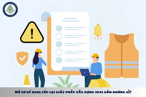 Hồ sơ đề nghị cấp lại giấy phép xây dựng 2025 gồm những gì?