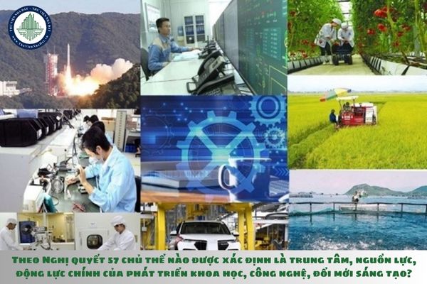 Theo Nghị quyết 57 chủ thể nào được xác định là trung tâm, nguồn lực, động lực chính của phát triển khoa học, công nghệ, đổi mới sáng tạo?