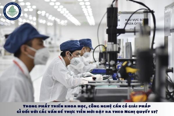Trong phát triển khoa học, công nghệ cần có giải pháp gì đối với các vấn đề thực tiễn mới đặt ra theo Nghị quyết 57?