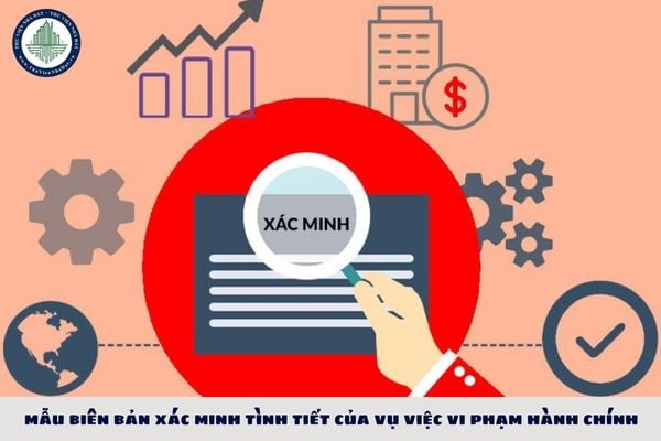 Tải mẫu biên bản xác minh tình tiết của vụ việc vi phạm hành chính 2025?