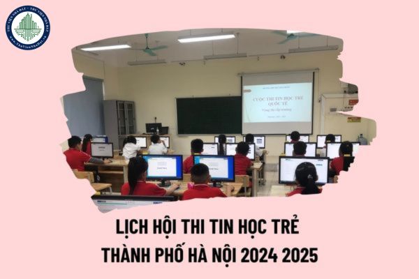 Lịch thi Hội thi Tin học trẻ thành phố Hà Nội 2024 2025 chính thức thế nào? Lịch thi Tin học trẻ 2024 Hà Nội? 