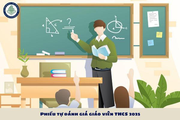 Phiếu tự đánh giá giáo viên THCS 2025? Phiếu tự đánh giá giáo viên THCS 2025 là mẫu nào?