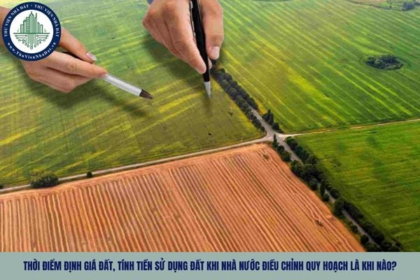 Thời điểm định giá đất, tính tiền sử dụng đất khi nhà nước điều chỉnh quy hoạch là khi nào?