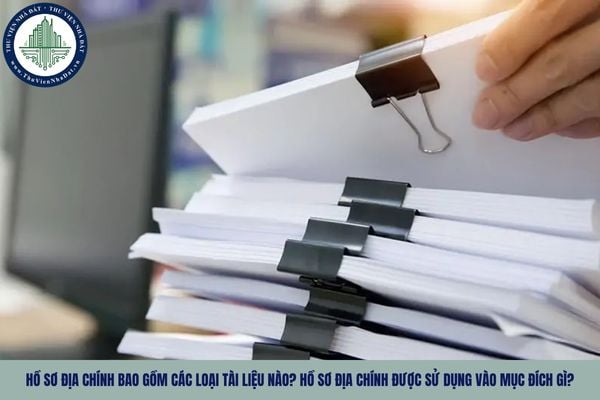 Hồ sơ địa chính bao gồm các loại tài liệu nào? Hồ sơ địa chính được sử dụng vào mục đích gì?