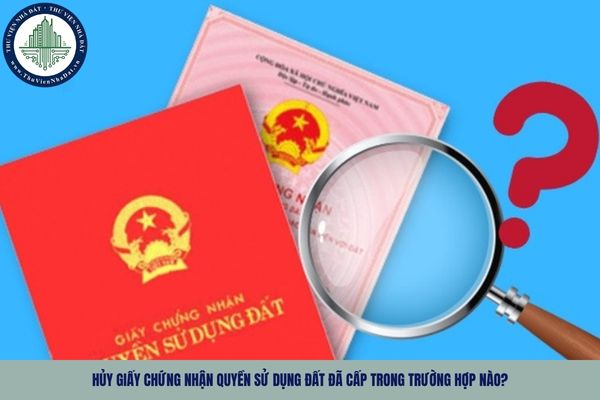 Hủy Giấy chứng nhận quyền sử dụng đất đã cấp trong trường hợp nào?