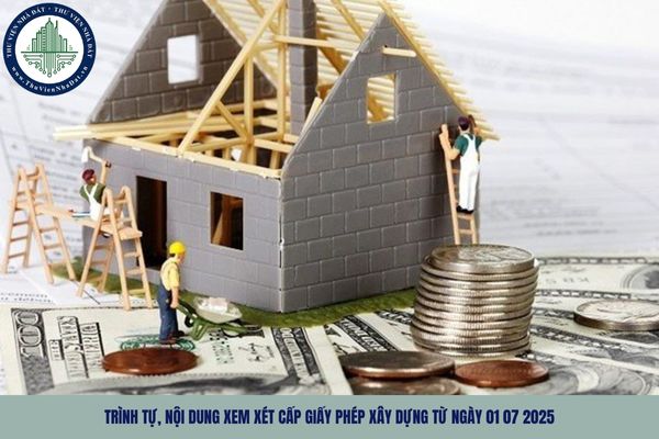 Trình tự, nội dung xem xét cấp giấy phép xây dựng từ ngày 01 07 2025