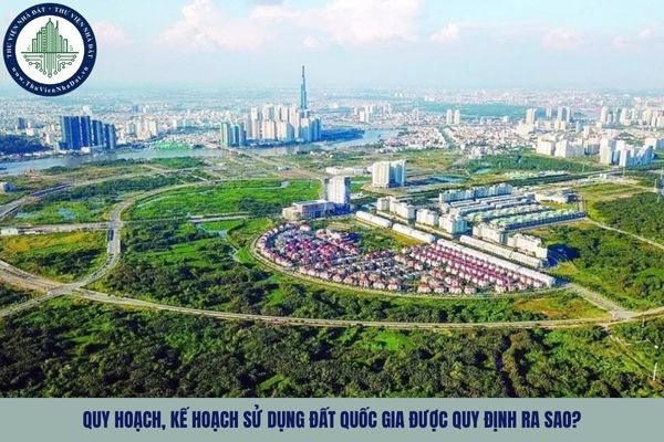 Quy hoạch, kế hoạch sử dụng đất quốc gia được quy định ra sao?