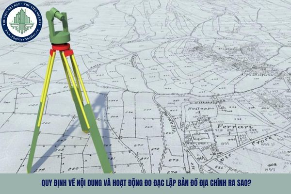 Quy định về nội dung và hoạt động đo đạc lập bản đồ địa chính ra sao?