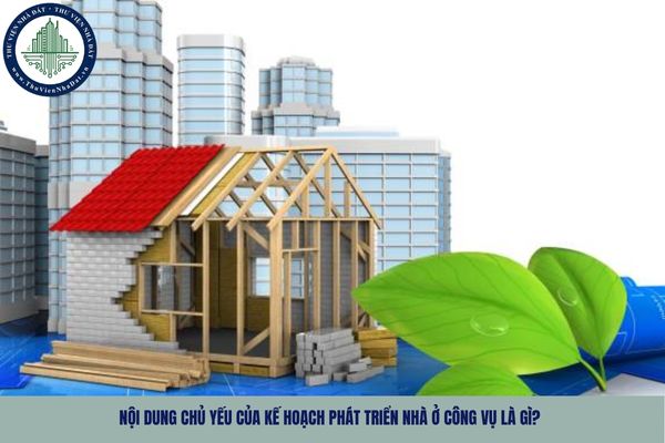 Nội dung chủ yếu của kế hoạch phát triển nhà ở công vụ là gì?