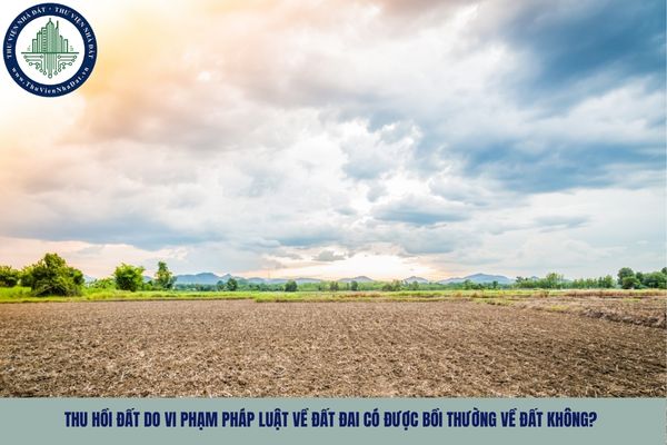 Thu hồi đất do vi phạm pháp luật về đất đai có được bồi thường về đất không?