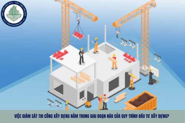 Việc giám sát thi công xây dựng nằm trong giai đoạn nào của quy trình đầu tư xây dựng?
