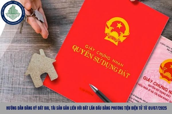 Hướng dẫn đăng ký đất đai, tài sản gắn liền với đất lần đầu bằng phương tiện điện tử từ 01/07/2025