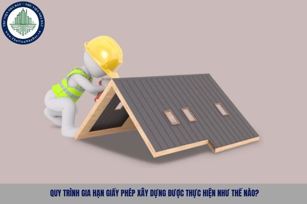 Quy trình gia hạn giấy phép xây dựng được thực hiện như thế nào?