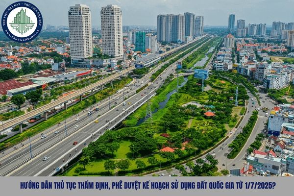 Hướng dẫn thủ tục thẩm định, phê duyệt kế hoạch sử dụng đất quốc gia từ 1/7/2025?