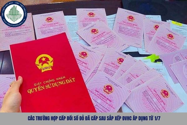Các trường hợp cấp đổi Sổ đỏ đã cấp sau sắp xếp ĐVHC áp dụng từ 1/7