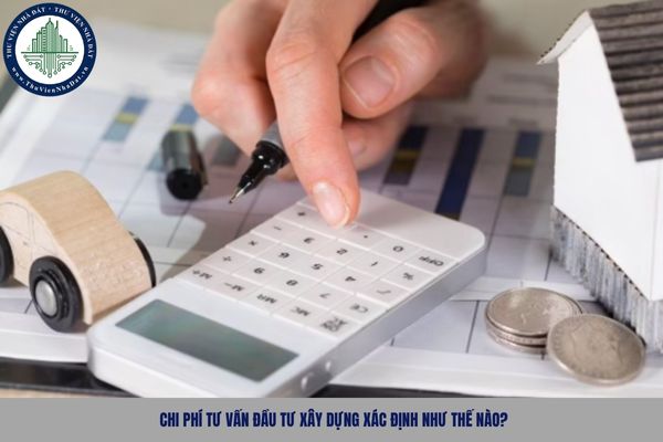 Chi phí tư vấn đầu tư xây dựng xác định như thế nào?