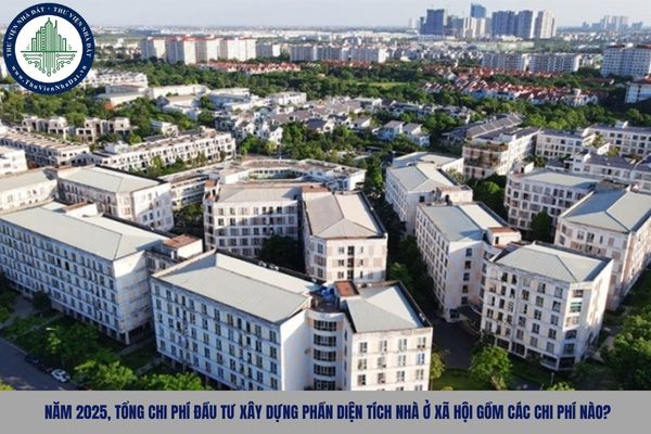 Năm 2025, Tổng chi phí đầu tư xây dựng phần diện tích nhà ở xã hội gồm các chi phí nào?