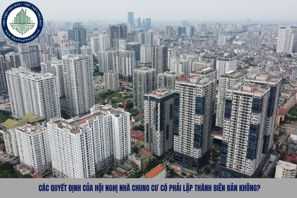 Các quyết định của Hội nghị nhà chung cư có phải lập thành biên bản không?