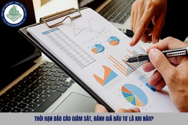 Thời hạn báo cáo giám sát, đánh giá đầu tư là khi nào?