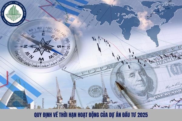 Quy định về thời hạn hoạt động của dự án đầu tư 2025
