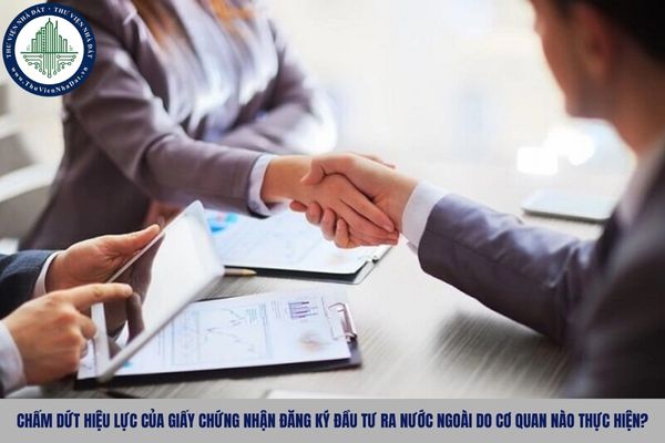 Chấm dứt hiệu lực của Giấy chứng nhận đăng ký đầu tư ra nước ngoài do cơ quan nào thực hiện?