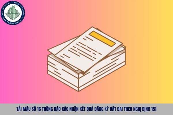 Tải Mẫu số 16 thông báo xác nhận kết quả đăng ký đất đai theo Nghị định 151