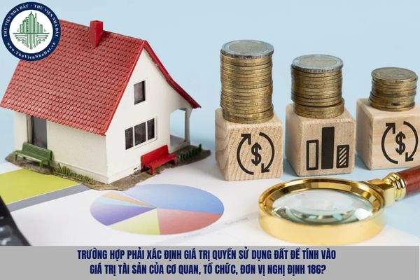 Trường hợp phải xác định giá trị quyền sử dụng đất để tính vào giá trị tài sản của cơ quan, tổ chức, đơn vị Nghị định 186?