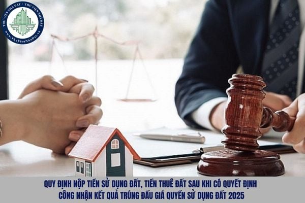 Quy định nộp tiền sử dụng đất, tiền thuê đất sau khi có quyết định công nhận kết quả trúng đấu giá quyền sử dụng đất 2025