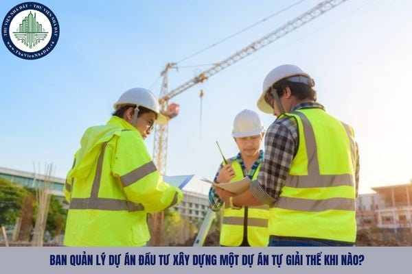 Ban quản lý dự án đầu tư xây dựng một dự án tự giải thể khi nào?