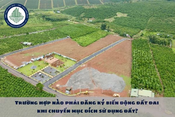 Trường hợp nào phải đăng ký biến động đất đai khi chuyển mục đích sử dụng đất?