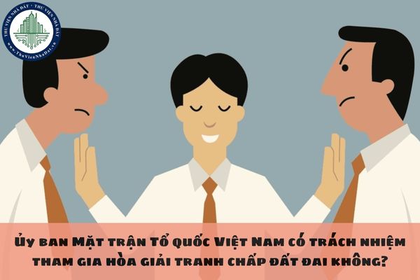 Ủy ban Mặt trận Tổ quốc Việt Nam có trách nhiệm tham gia hòa giải tranh chấp đất đai không?