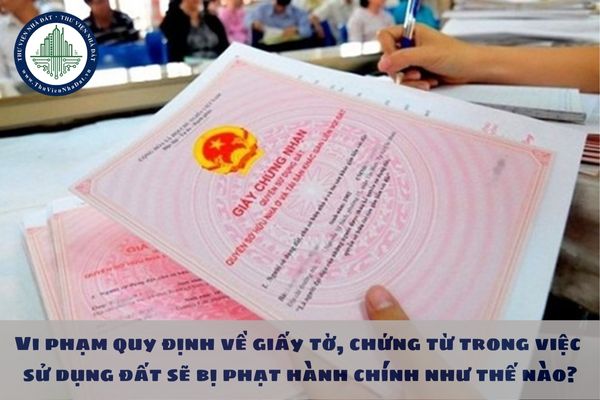 Vi phạm quy định về giấy tờ, chứng từ trong việc sử dụng đất sẽ bị phạt hành chính như thế nào?