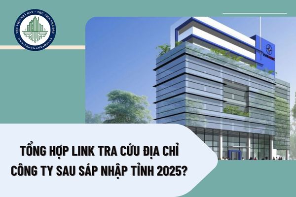 Tổng hợp link tra cứu địa chỉ công ty sau sáp nhập tỉnh 2025?
