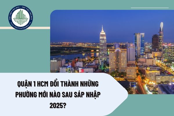 Quận 1 HCM đổi thành những phường mới nào sau sáp nhập 2025?