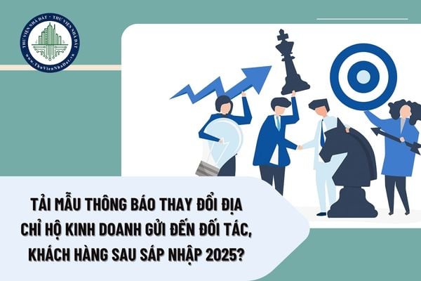 Tải Mẫu Thông báo thay đổi địa chỉ hộ kinh doanh gửi đến đối tác, khách hàng sau sáp nhập 2025?