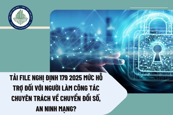 Tải file Nghị định 179 2025 mức hỗ trợ đối với người làm công tác chuyên trách về chuyển đổi số, an ninh mạng?