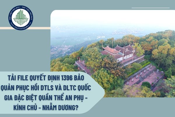 Tải file Quyết định 1396 bảo quản phục hồi DTLS và DLTC quốc gia đặc biệt Quần thể An Phụ - Kính Chủ - Nhẫm Dương?