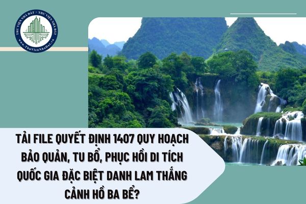 Tải file Quyết định 1407 quy hoạch bảo quản, tu bổ, phục hồi Di tích quốc gia đặc biệt Danh lam thắng cảnh Hồ Ba Bể?