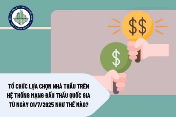 Tổ chức lựa chọn nhà thầu trên Hệ thống mạng đấu thầu quốc gia từ ngày 01/7/2025 như thế nào?
