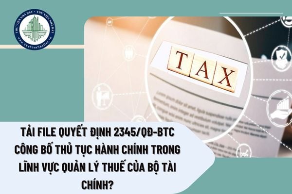 Tải file Quyết định 2345/QĐ-BTC công bố thủ tục hành chính trong lĩnh vực quản lý thuế của Bộ Tài chính?