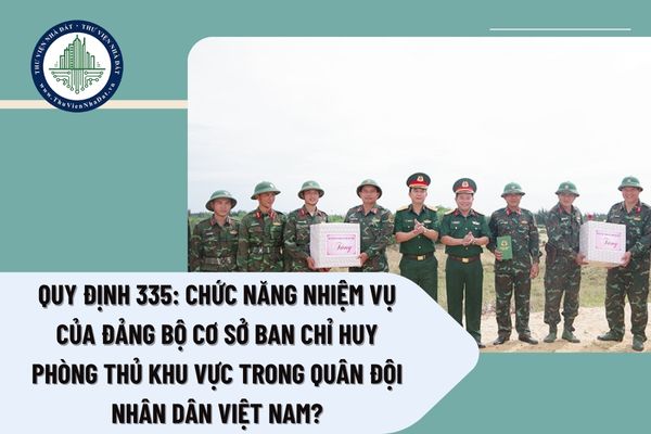 Quy định 335: Chức năng nhiệm vụ của đảng bộ cơ sở ban chỉ huy phòng thủ khu vực trong Quân đội nhân dân Việt Nam?