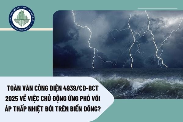 Toàn văn Công điện 4939/CĐ-BCT 2025 về việc chủ động ứng phó với áp thấp nhiệt đới trên biển Đông?
