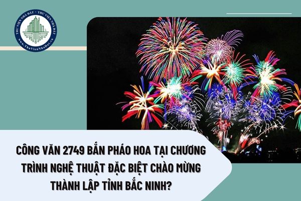 Công văn 2749 bắn pháo hoa tại chương trình nghệ thuật đặc biệt chào mừng thành lập tỉnh Bắc Ninh?