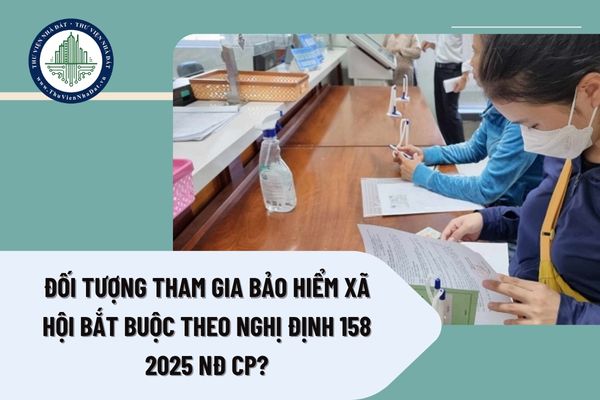 Đối tượng tham gia bảo hiểm xã hội bắt buộc theo Nghị định 158 2025 NĐ CP?