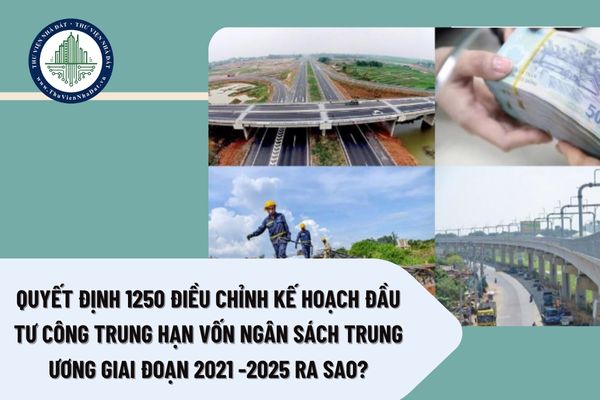 Quyết định 1250 điều chỉnh kế hoạch đầu tư công trung hạn vốn ngân sách trung ương giai đoạn 2021 -2025 ra sao?