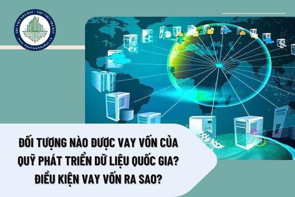 Đối tượng nào được vay vốn của Quỹ Phát triển dữ liệu quốc gia? Điều kiện vay vốn ra sao?